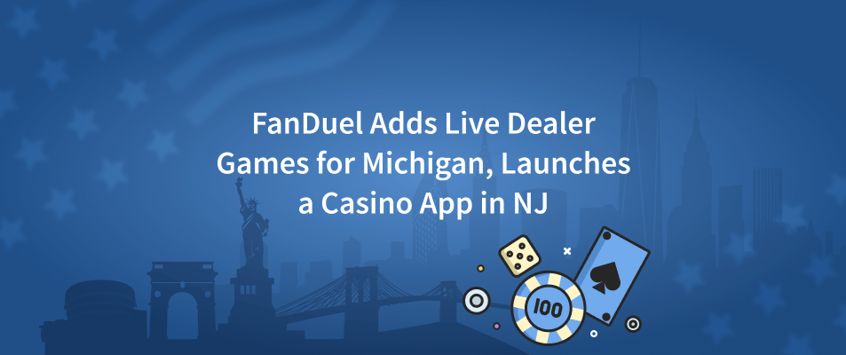 FanDuel Adds Live Dealer Games for Michigan, Launches a Casino App in NJ