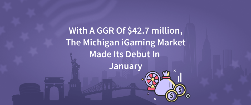 With A GGR Of $42.7 million, The Michigan iGaming Market Made Its Debut In January