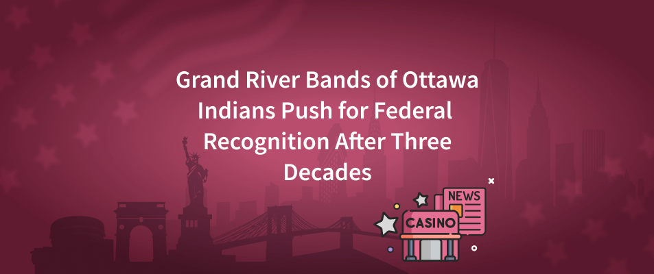Grand River Bands of Ottawa Indians Continue to Push for Federal Recognition After Three Decades