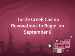 Major Renovations for Turtle Creek Will Begin on September 6; Casino Will Be Open