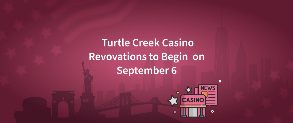 Major Renovations for Turtle Creek Will Begin on September 6; Casino Will Be Open