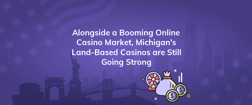 alongside a booming online casino market michigans land based casinos are still going strong