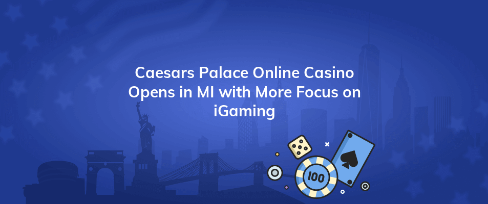 caesars palace online casino opens in mi with more focus on igaming