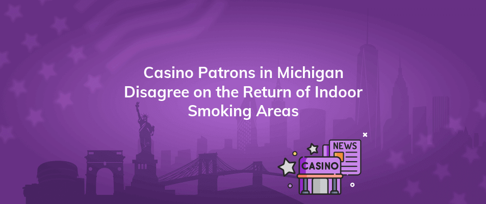casino patrons in michigan disagree on the return of indoor smoking areas