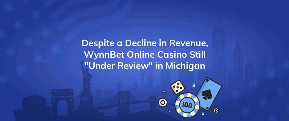 despite a decline in revenue wynnbet online casino still under review in michigan