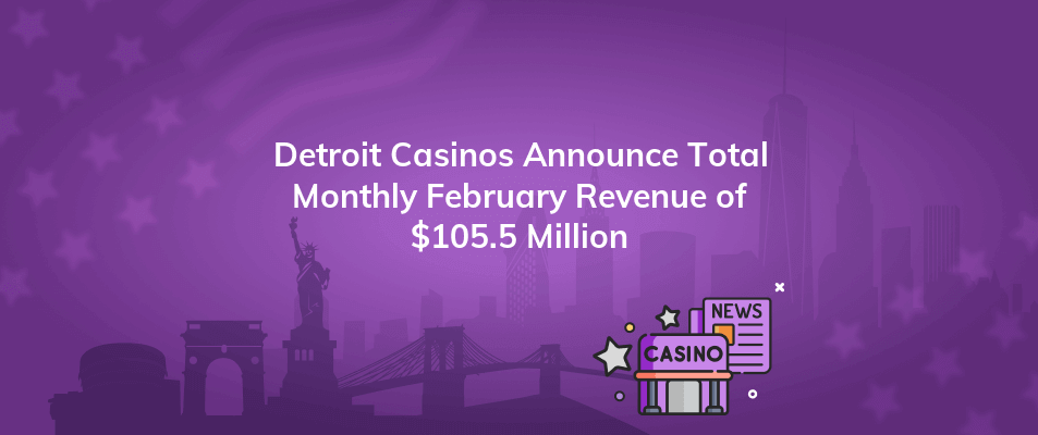 detroit casinos announce total monthly february revenue of 105 5 million