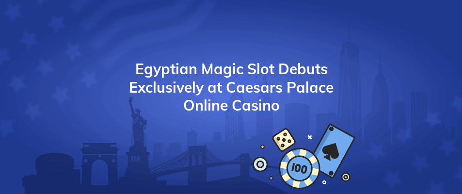 egyptian magic slot debuts exclusively at caesars palace online casino