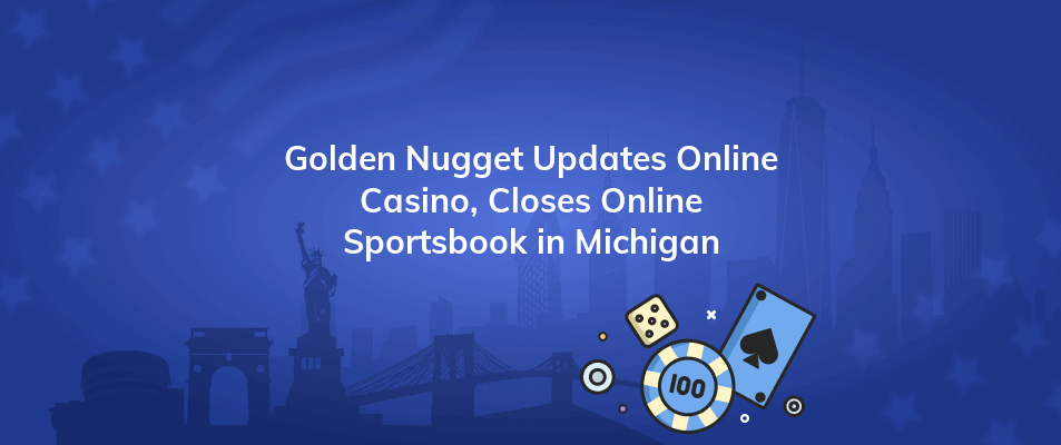 golden nugget updates online casino closes online sportsbook in michigan