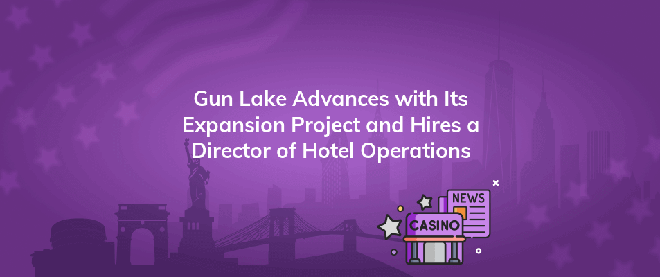gun lake advances with its expansion project and hires a director of hotel operations