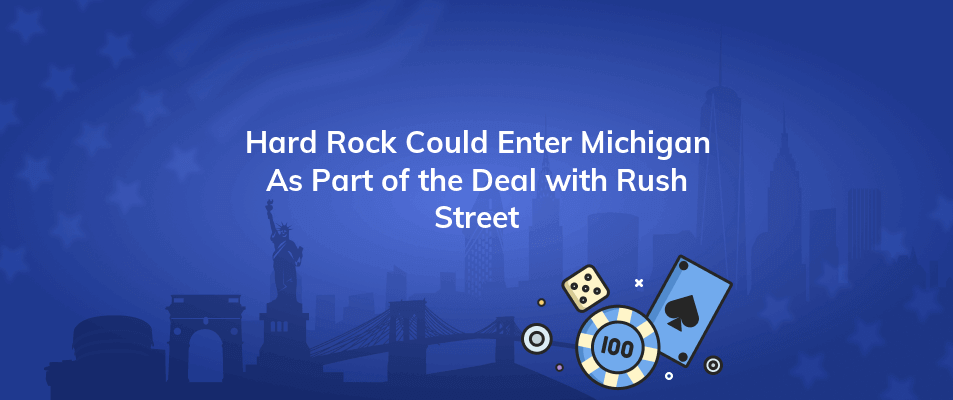 hard rock could enter michigan as part of the deal with rush street