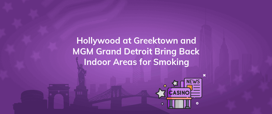 hollywood at greektown and mgm grand detroit bring back indoor areas for smoking