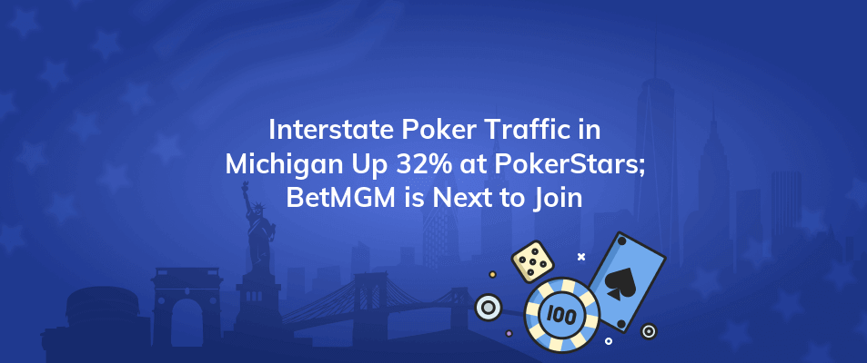 interstate poker traffic in michigan up 32 at pokerstars betmgm is next to join