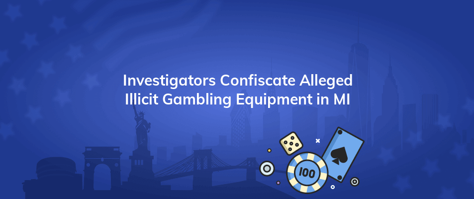 investigators confiscate alleged illicit gambling equipment in mi