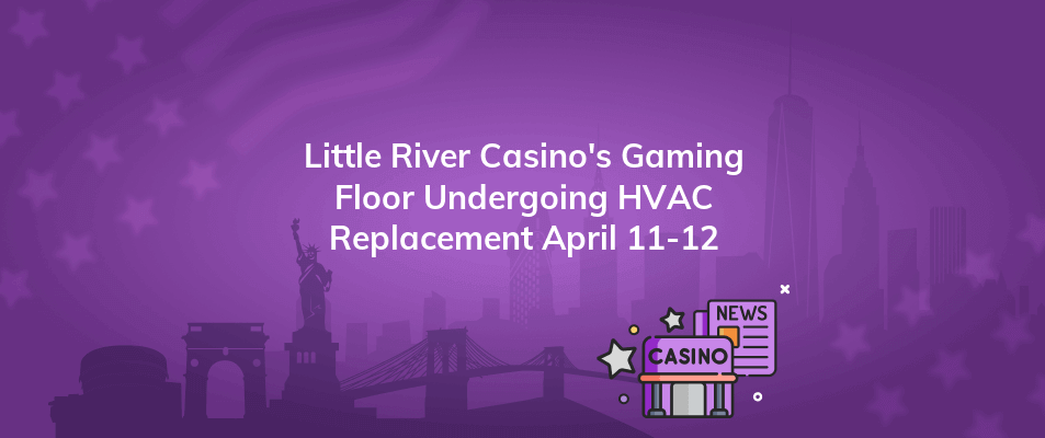 little river casinos gaming floor undergoing hvac replacement april 11 12