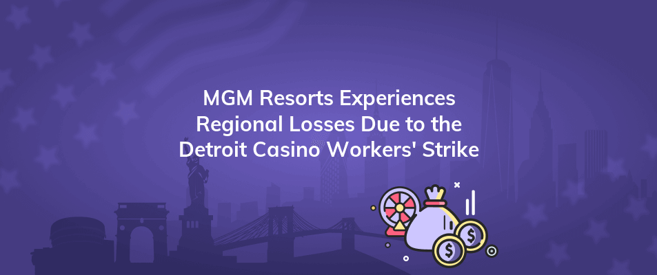 mgm resorts experiences regional losses due to the detroit casino workers strike