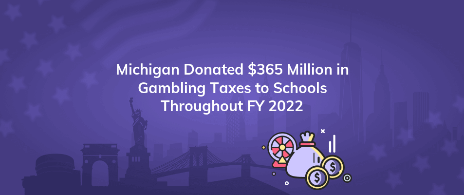 michigan donated 365 million in gambling taxes to schools throughout fy 2022