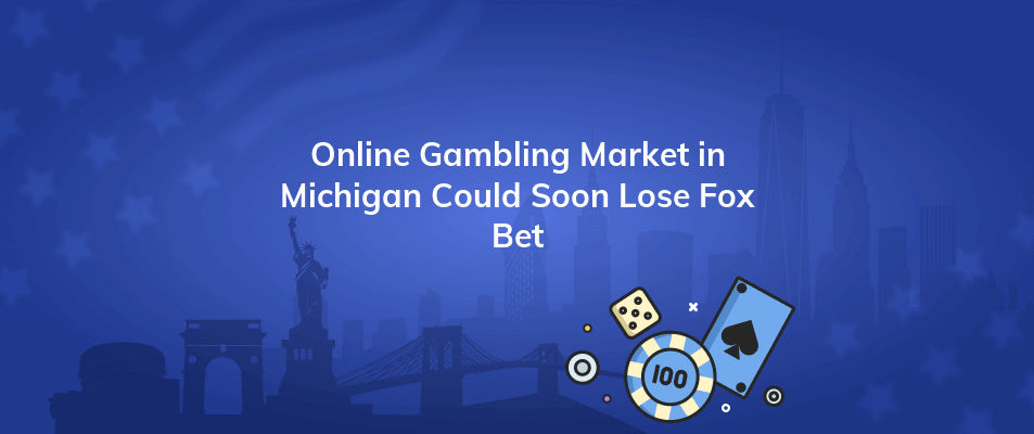 online gambling market in michigan could soon lose fox bet
