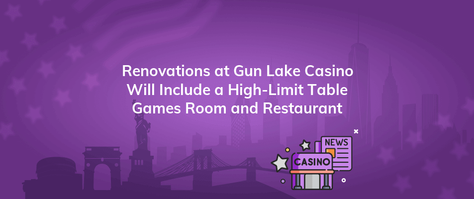 renovations at gun lake casino will include a high limit table games room and restaurant