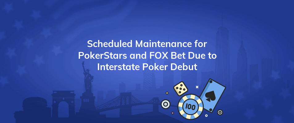 scheduled maintenance for pokerstars and fox bet due to interstate poker debut
