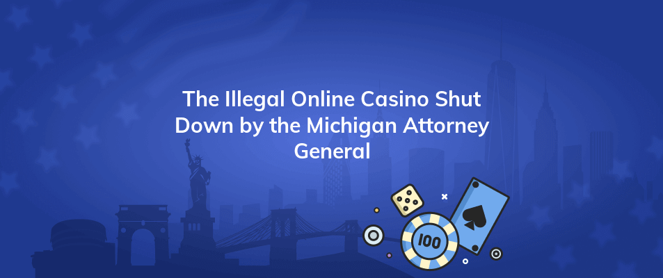 the illegal online casino shut down by the michigan attorney general