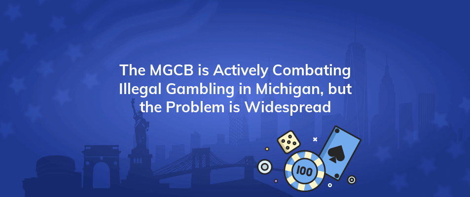 the mgcb is actively combating illegal gambling in michigan but the problem is widespread