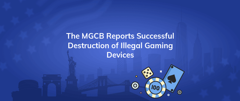 the mgcb reports successful destruction of illegal gaming devices