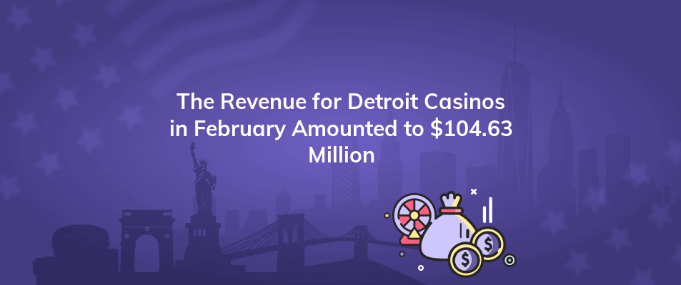 the revenue for detroit casinos in february amounted to 104 63 million