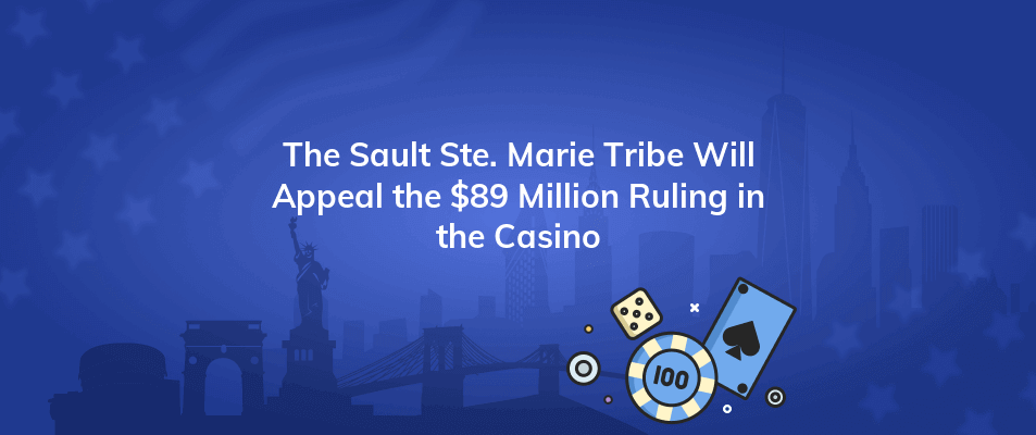 the sault ste marie tribe will appeal the 89 million ruling in the casino
