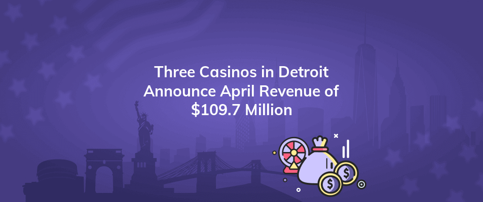 three casinos in detroit announce april revenue of 109 7 million