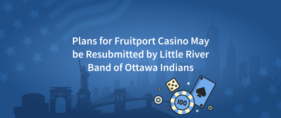 Plans for Fruitport Casino May be Resubmitted by Little River Band